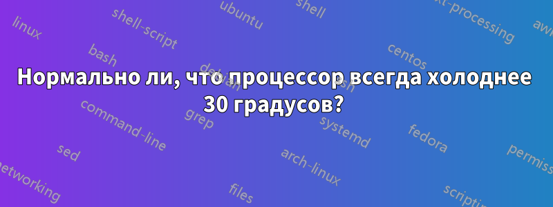 Нормально ли, что процессор всегда холоднее 30 градусов?