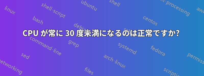 CPU が常に 30 度未満になるのは正常ですか?