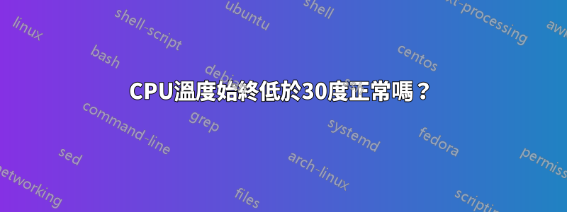 CPU溫度始終低於30度正常嗎？