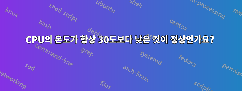 CPU의 온도가 항상 30도보다 낮은 것이 정상인가요?