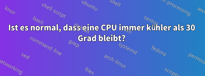 Ist es normal, dass eine CPU immer kühler als 30 Grad bleibt?