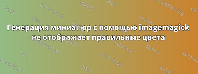 Генерация миниатюр с помощью imagemagick не отображает правильные цвета