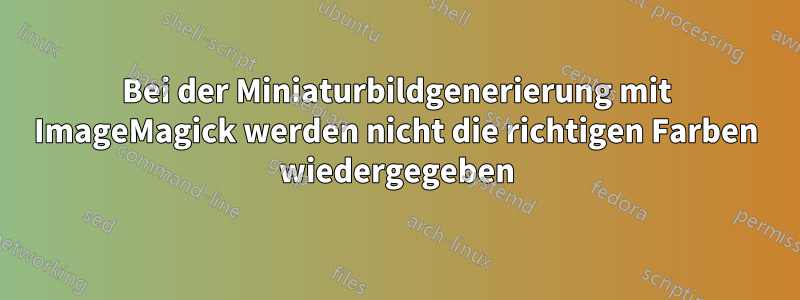 Bei der Miniaturbildgenerierung mit ImageMagick werden nicht die richtigen Farben wiedergegeben