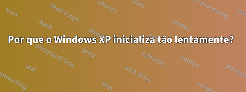 Por que o Windows XP inicializa tão lentamente? 