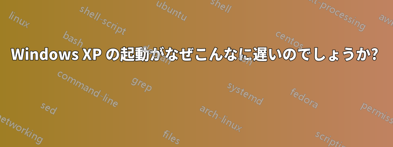 Windows XP の起動がなぜこんなに遅いのでしょうか? 