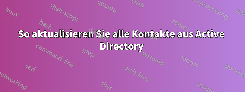 So aktualisieren Sie alle Kontakte aus Active Directory