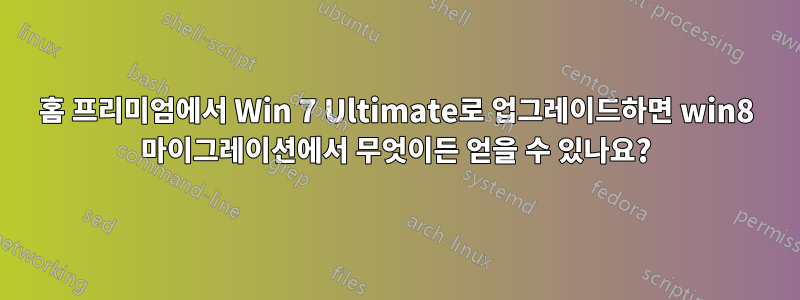 홈 프리미엄에서 Win 7 Ultimate로 업그레이드하면 win8 마이그레이션에서 무엇이든 얻을 수 있나요?