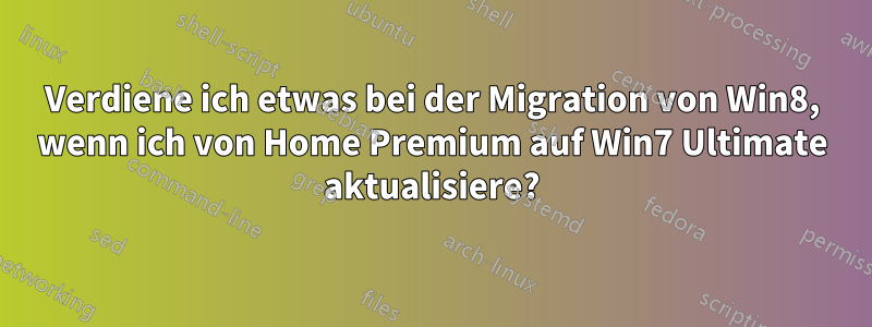 Verdiene ich etwas bei der Migration von Win8, wenn ich von Home Premium auf Win7 Ultimate aktualisiere?