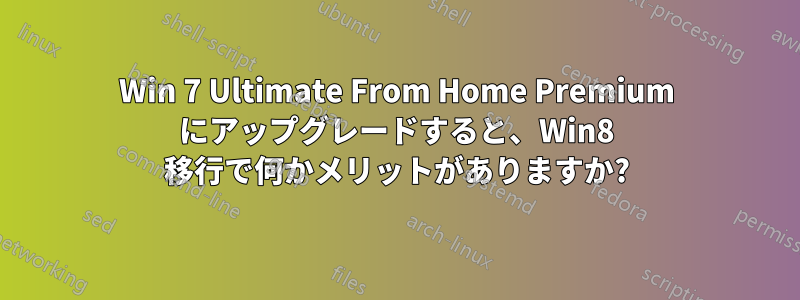 Win 7 Ultimate From Home Premium にアップグレードすると、Win8 移行で何かメリットがありますか?