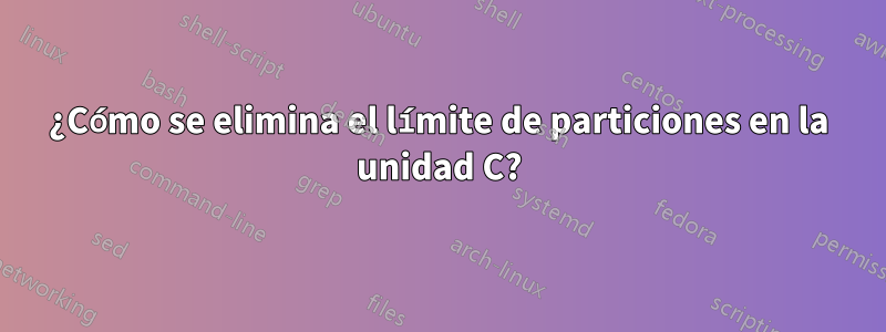 ¿Cómo se elimina el límite de particiones en la unidad C?