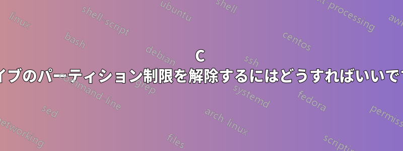 C ドライブのパーティション制限を解除するにはどうすればいいですか?