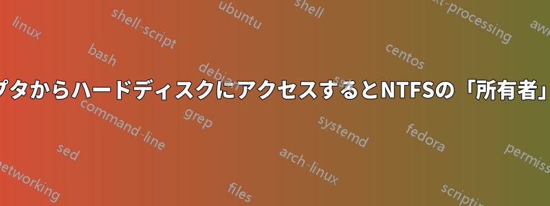 外付けUSBアダプタからハードディスクにアクセスするとNTFSの「所有者」が見つからない