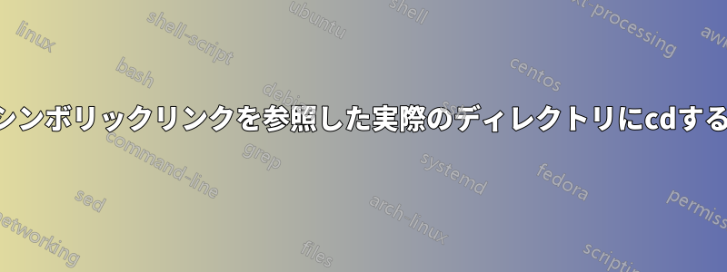 シンボリックリンクを参照した実際のディレクトリにcdする