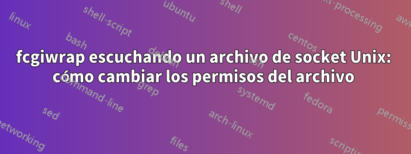 fcgiwrap escuchando un archivo de socket Unix: cómo cambiar los permisos del archivo