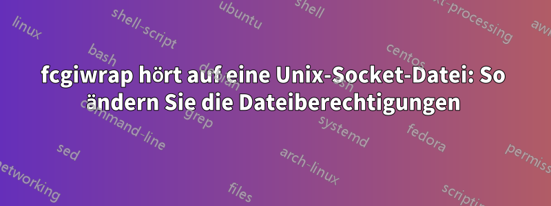 fcgiwrap hört auf eine Unix-Socket-Datei: So ändern Sie die Dateiberechtigungen