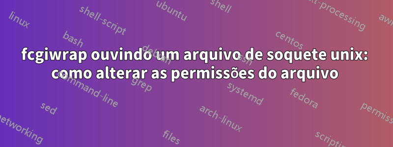 fcgiwrap ouvindo um arquivo de soquete unix: como alterar as permissões do arquivo