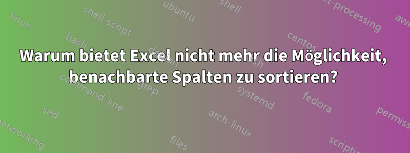 Warum bietet Excel nicht mehr die Möglichkeit, benachbarte Spalten zu sortieren?
