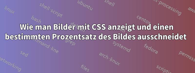 Wie man Bilder mit CSS anzeigt und einen bestimmten Prozentsatz des Bildes ausschneidet 