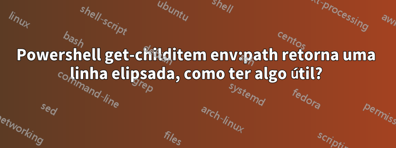 Powershell get-childitem env:path retorna uma linha elipsada, como ter algo útil?