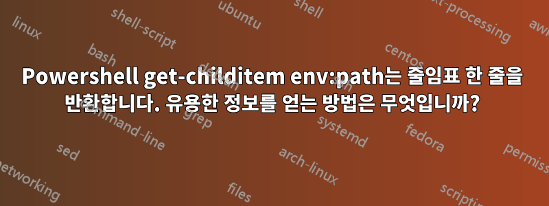 Powershell get-childitem env:path는 줄임표 한 줄을 반환합니다. 유용한 정보를 얻는 방법은 무엇입니까?
