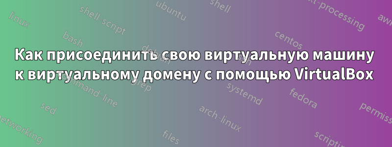 Как присоединить свою виртуальную машину к виртуальному домену с помощью VirtualBox