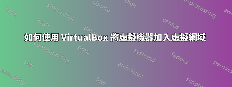 如何使用 VirtualBox 將虛擬機器加入虛擬網域