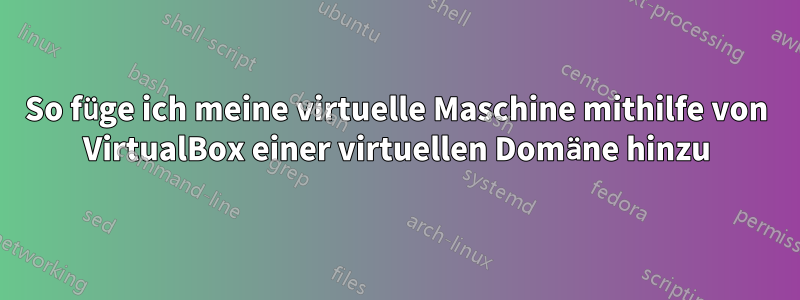 So füge ich meine virtuelle Maschine mithilfe von VirtualBox einer virtuellen Domäne hinzu