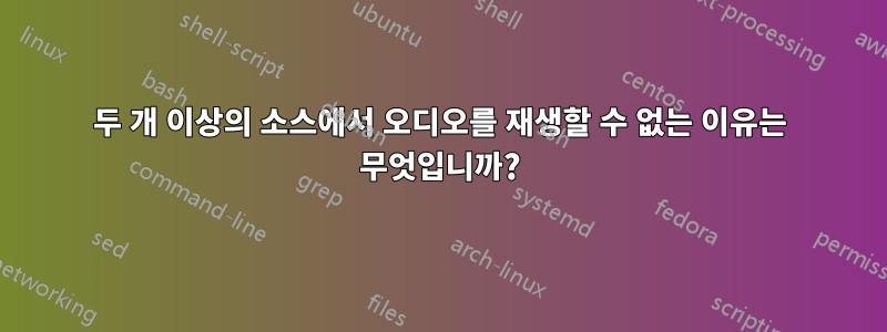 두 개 이상의 소스에서 오디오를 재생할 수 없는 이유는 무엇입니까?