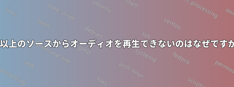 2 つ以上のソースからオーディオを再生できないのはなぜですか?