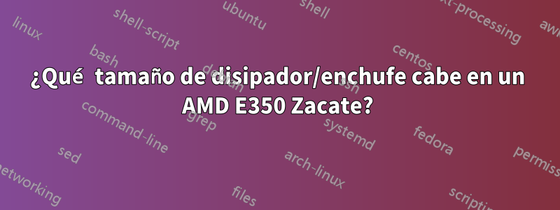 ¿Qué tamaño de disipador/enchufe cabe en un AMD E350 Zacate?