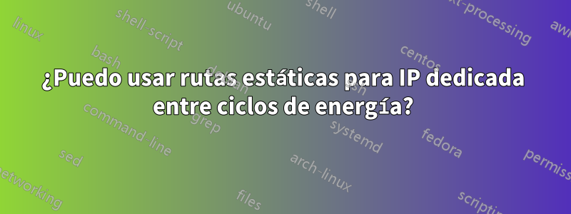 ¿Puedo usar rutas estáticas para IP dedicada entre ciclos de energía?