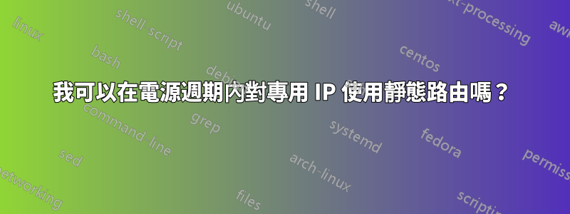 我可以在電源週期內對專用 IP 使用靜態路由嗎？