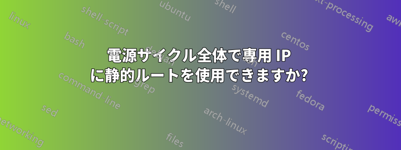 電源サイクル全体で専用 IP に静的ルートを使用できますか?