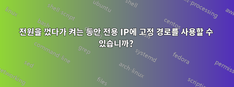 전원을 껐다가 켜는 동안 전용 IP에 고정 경로를 사용할 수 있습니까?