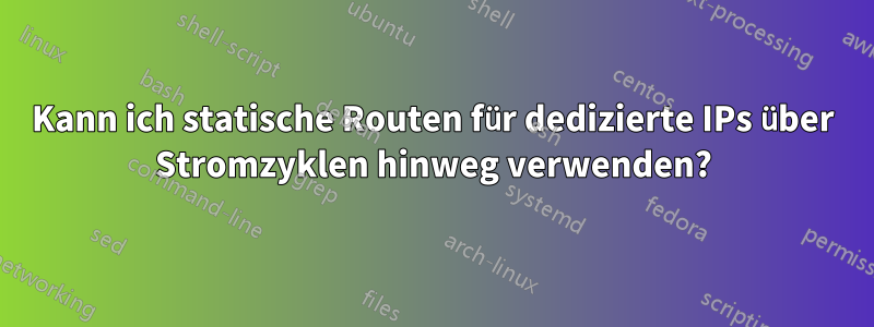 Kann ich statische Routen für dedizierte IPs über Stromzyklen hinweg verwenden?