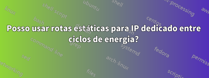Posso usar rotas estáticas para IP dedicado entre ciclos de energia?