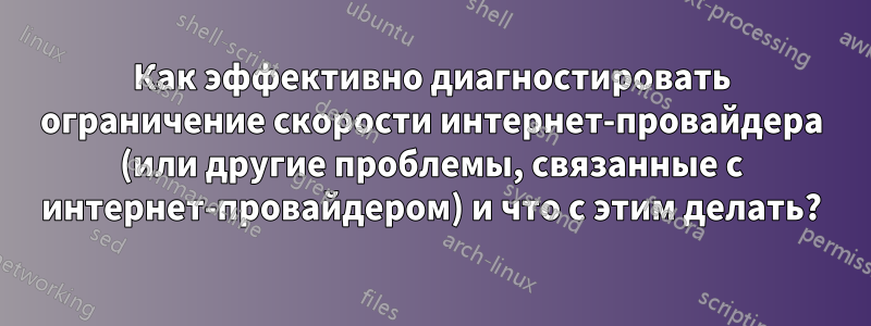 Как эффективно диагностировать ограничение скорости интернет-провайдера (или другие проблемы, связанные с интернет-провайдером) и что с этим делать?