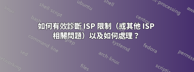 如何有效診斷 ISP 限制（或其他 ISP 相關問題）以及如何處理？