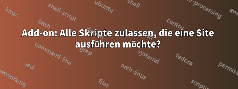 Add-on: Alle Skripte zulassen, die eine Site ausführen möchte?