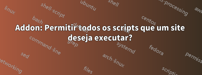Addon: Permitir todos os scripts que um site deseja executar?