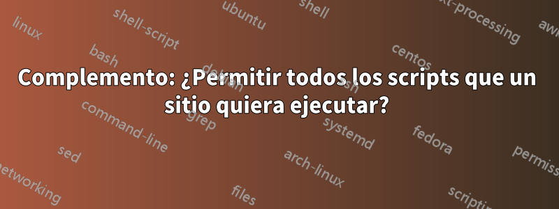 Complemento: ¿Permitir todos los scripts que un sitio quiera ejecutar?
