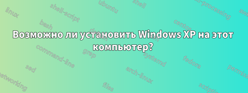 Возможно ли установить Windows XP на этот компьютер?