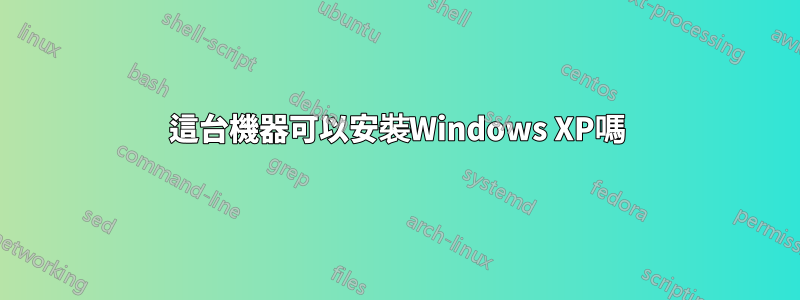 這台機器可以安裝Windows XP嗎
