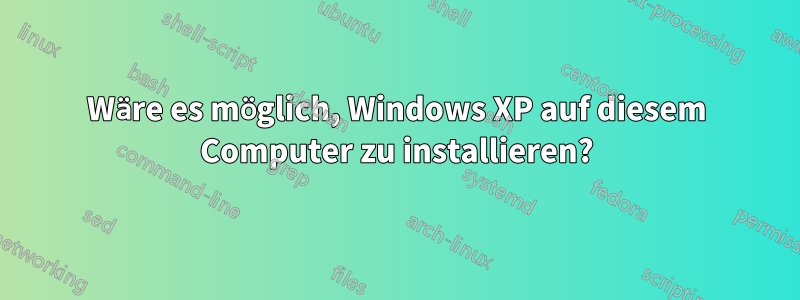 Wäre es möglich, Windows XP auf diesem Computer zu installieren?