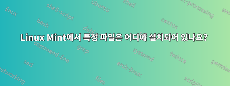 Linux Mint에서 특정 파일은 어디에 설치되어 있나요?