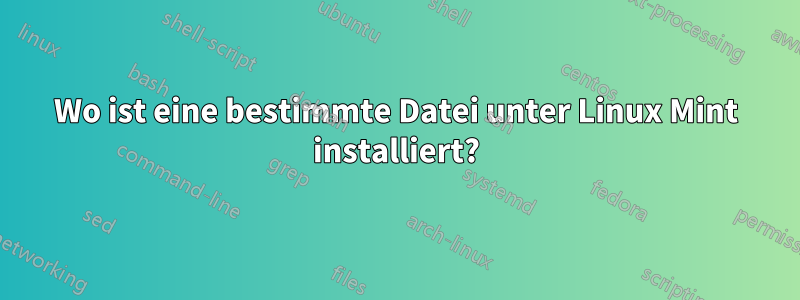 Wo ist eine bestimmte Datei unter Linux Mint installiert?