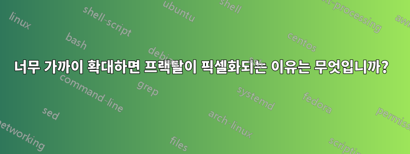 너무 가까이 확대하면 프랙탈이 픽셀화되는 이유는 무엇입니까? 
