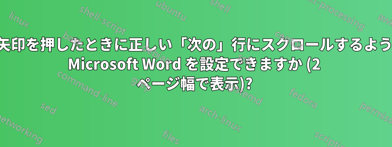下矢印を押したときに正しい「次の」行にスクロールするように Microsoft Word を設定できますか (2 ページ幅で表示)?