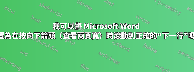 我可以將 Microsoft Word 配置為在按向下箭頭（查看兩頁寬）時滾動到正確的“下一行”嗎？