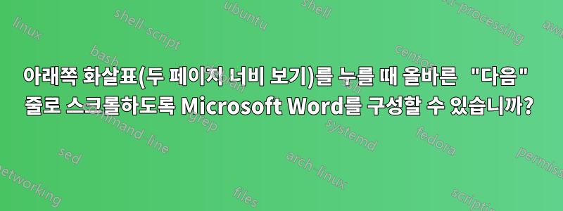 아래쪽 화살표(두 페이지 너비 보기)를 누를 때 올바른 "다음" 줄로 스크롤하도록 Microsoft Word를 구성할 수 있습니까?